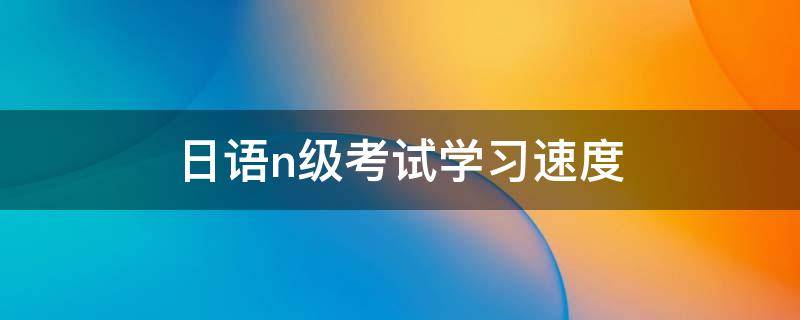 日语n级考试学习速度