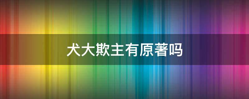 犬大欺主有原著吗