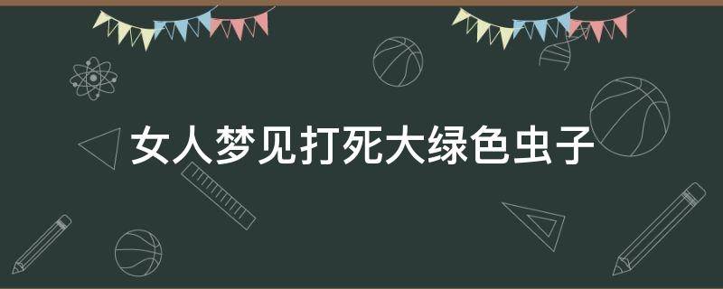 女人梦见打死大绿色虫子