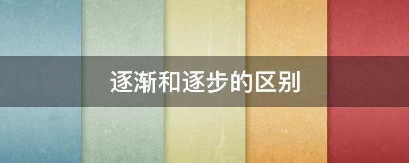 逐渐和逐步的区别