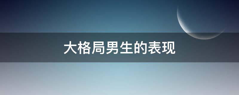大格局男生的表现