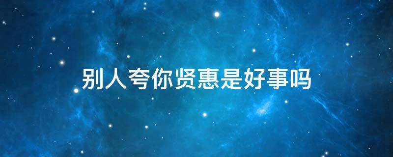 别人夸你贤惠是好事吗