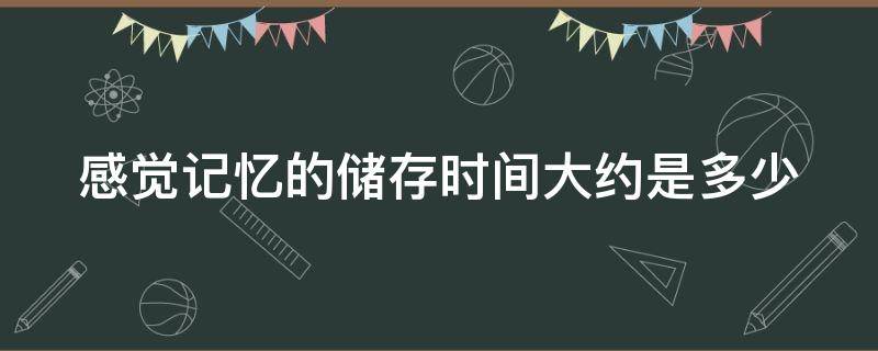 感觉记忆的储存时间大约是多少