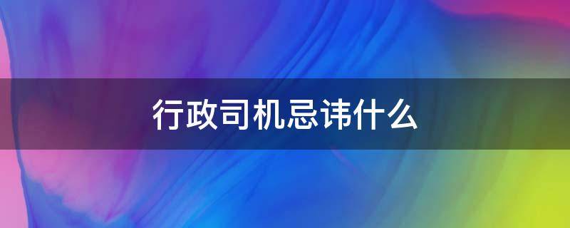 行政司机忌讳什么