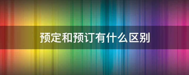 预定和预订有什么区别