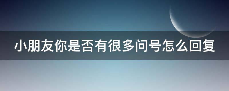 小朋友你是否有很多问号怎么回复