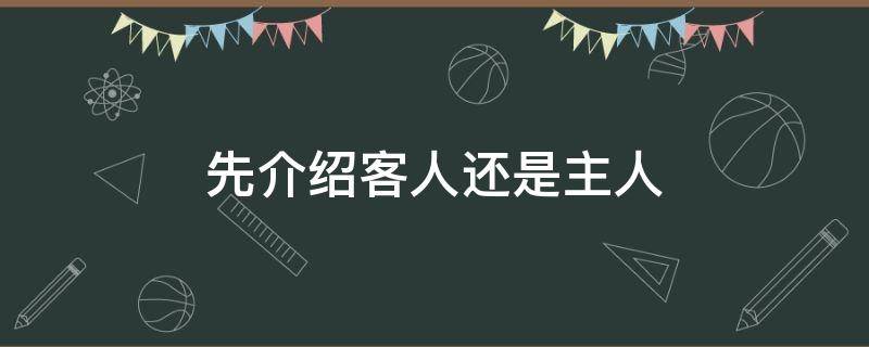 先介绍客人还是主人