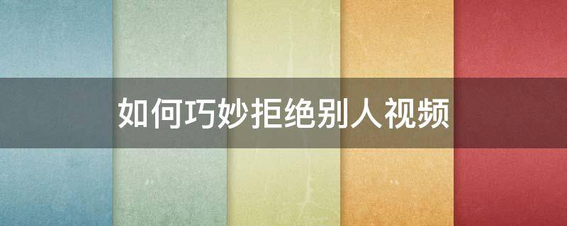 如何巧妙拒绝别人视频