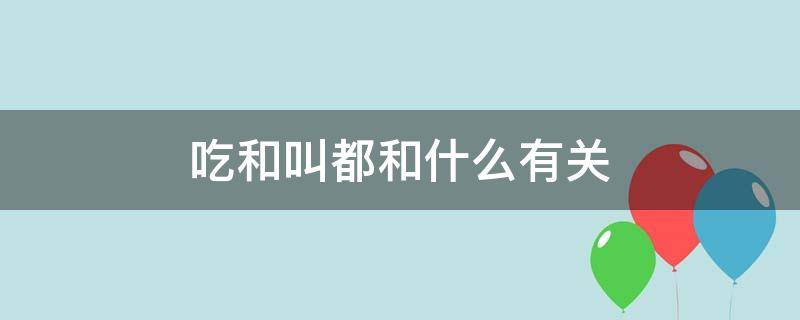 吃和叫都和什么有关