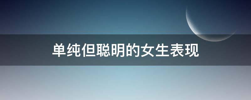 单纯但聪明的女生表现