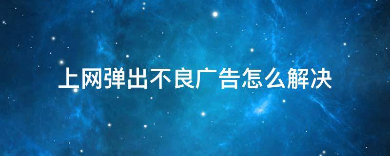 上网弹出不良广告怎么解决