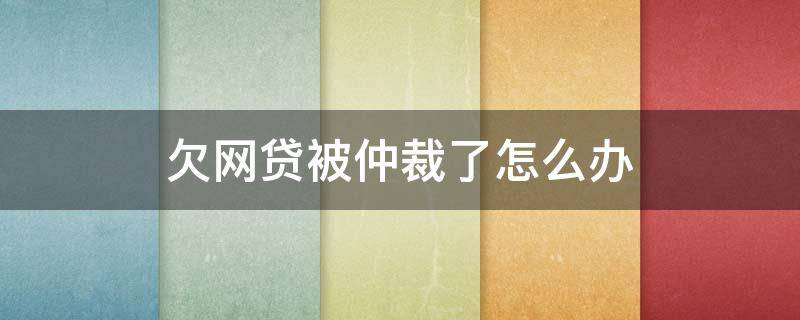 欠网贷被仲裁了怎么办