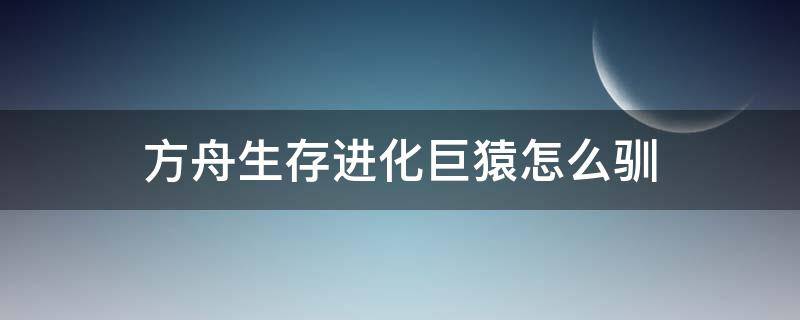 方舟生存进化巨猿怎么驯