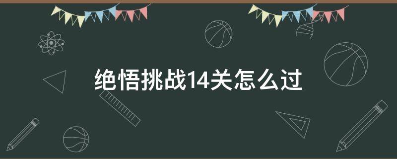 绝悟挑战14关怎么过