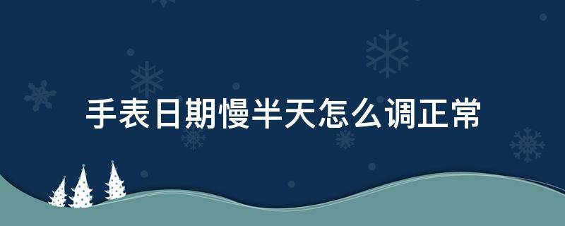手表日期慢半天怎么调正常