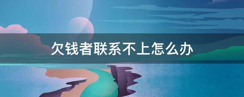 欠钱者联系不上怎么办