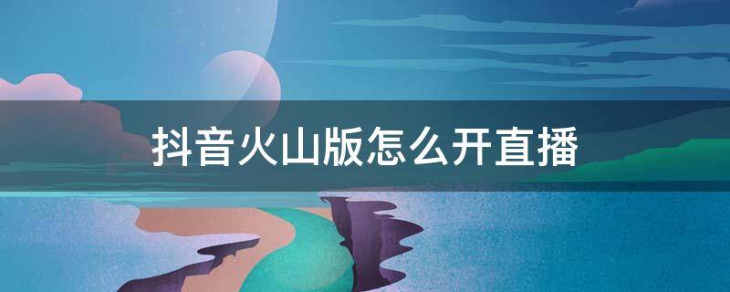 抖音火山版怎么开直播