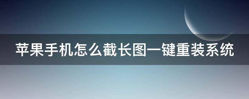苹果手机怎么截长图一键重装系统