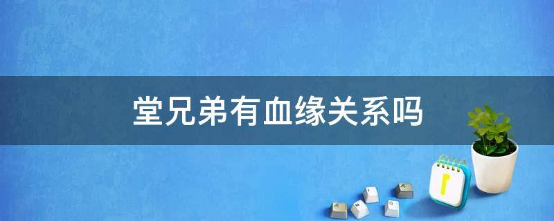 堂兄弟有血缘关系吗
