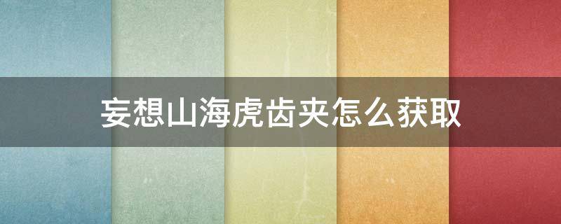 妄想山海虎齿夹怎么获取
