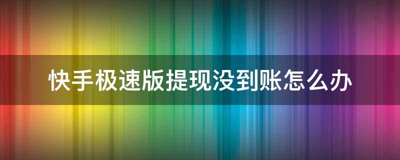 快手极速版提现没到账怎么办