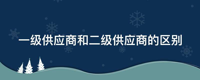 一级供应商和二级供应商的区别