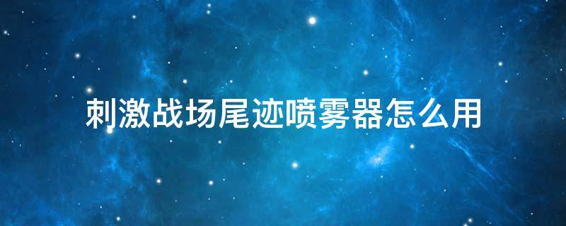 刺激战场尾迹喷雾器怎么用