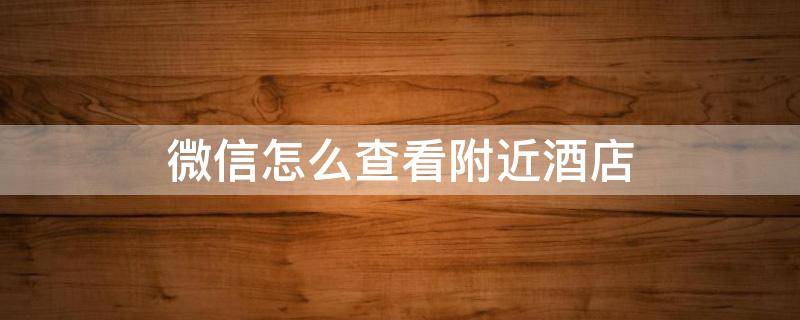 微信怎么查看附近酒店