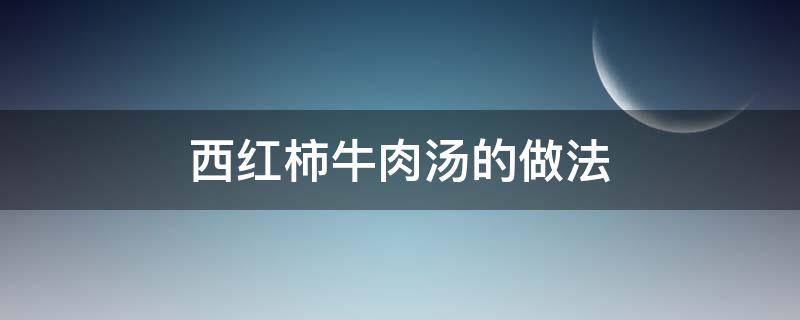 西红柿牛肉汤的做法