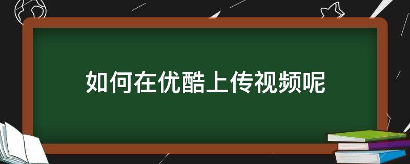 如何在优酷上传视频呢