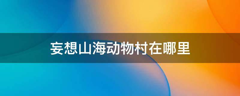 妄想山海动物村在哪里