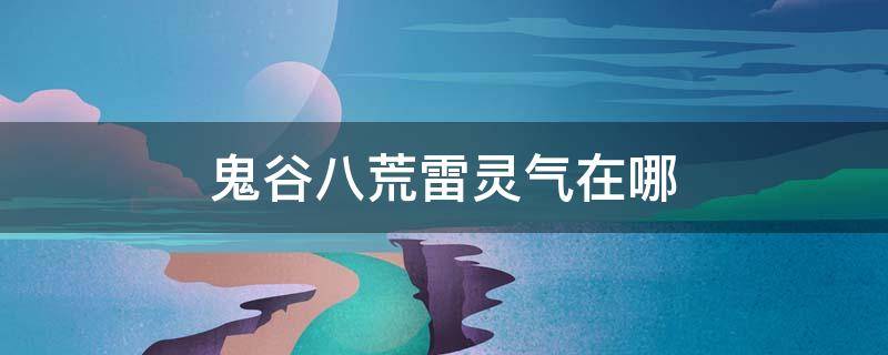 鬼谷八荒雷灵气在哪