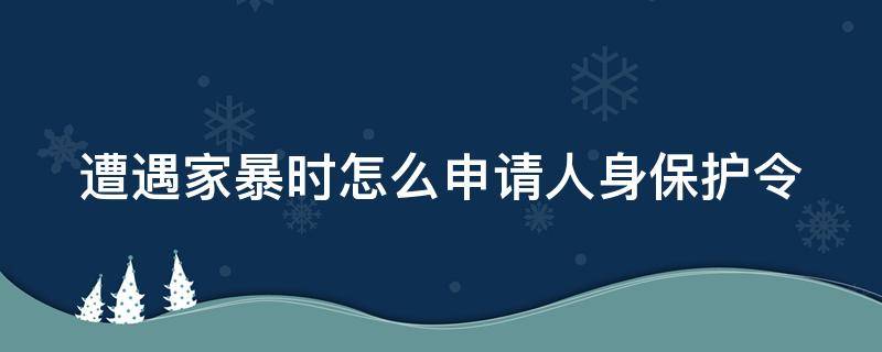遭遇家暴时怎么申请人身保护令