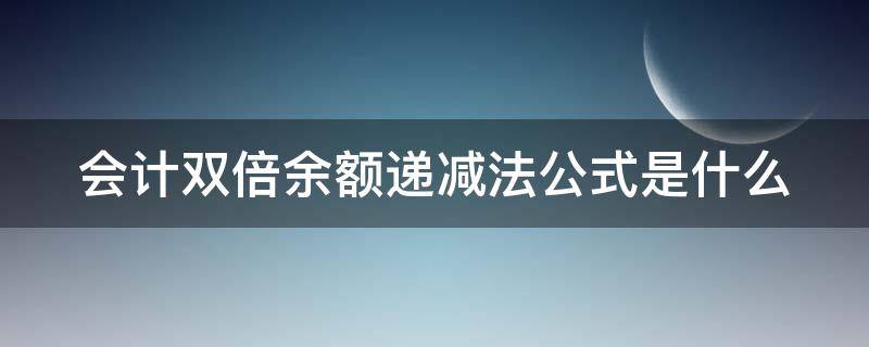 会计双倍余额递减法公式是什么