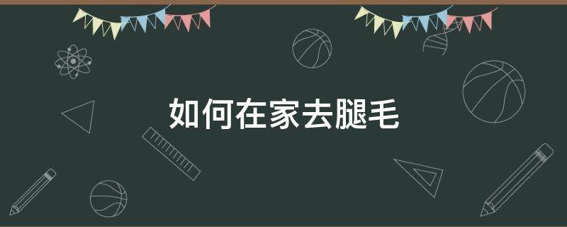 如何在家去腿毛