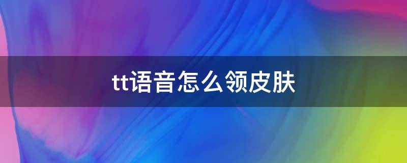 tt语音怎么领皮肤