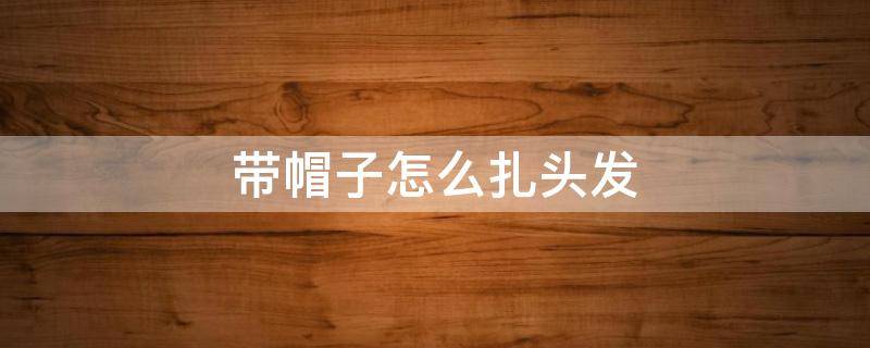 带帽子怎么扎头发
