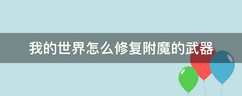 我的世界怎么修复附魔的武器