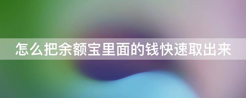 怎么把余额宝里面的钱快速取出来