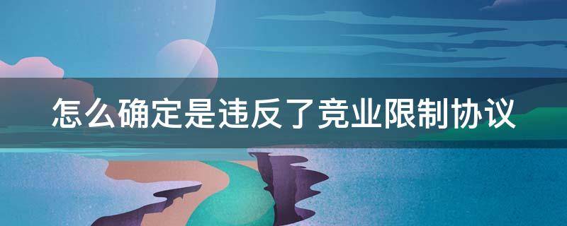 怎么确定是违反了竞业限制协议