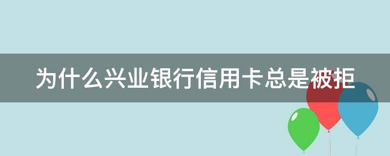 为什么兴业银行信用卡总是被拒