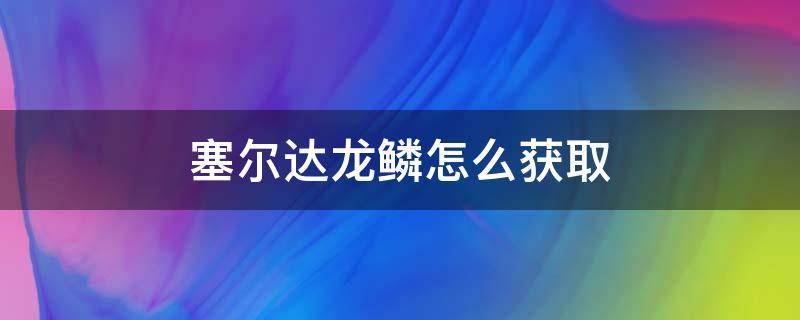 塞尔达龙鳞怎么获取