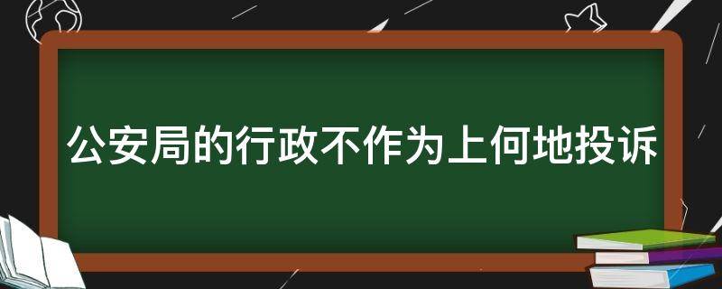 公安局的行政不作为上何地投诉