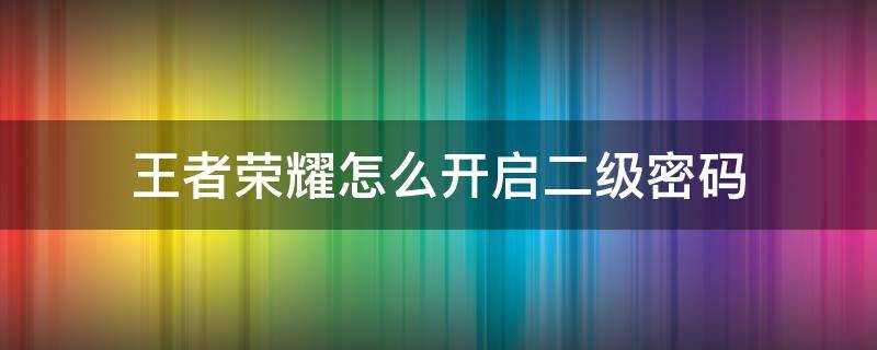 王者荣耀怎么开启二级密码