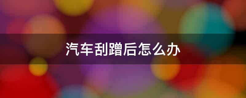 汽车刮蹭后怎么办