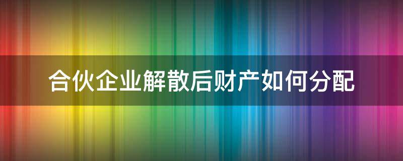 合伙企业解散后财产如何分配