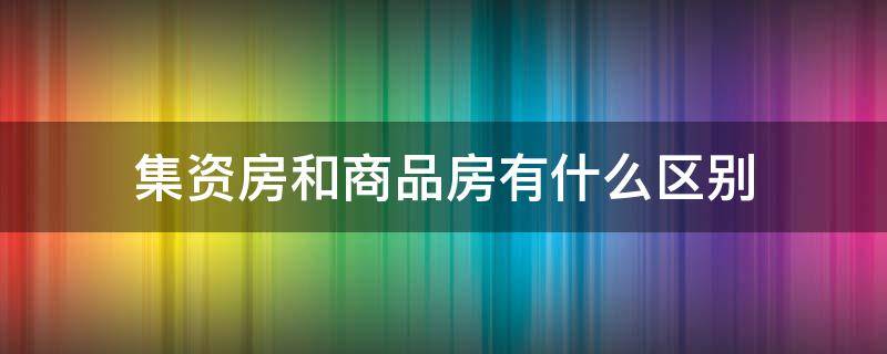 集资房和商品房有什么区别