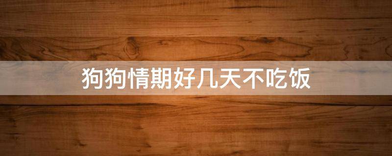 狗狗情期好几天不吃饭