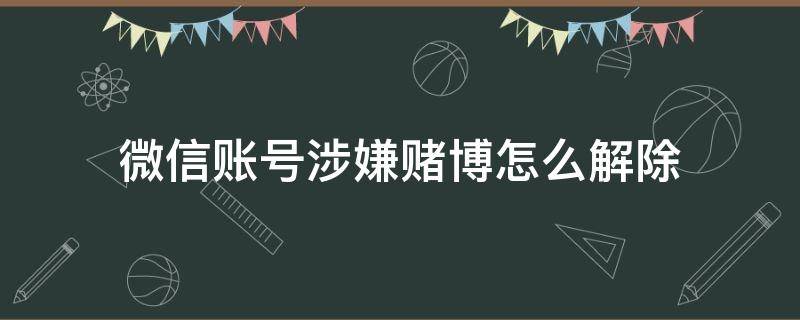 微信账号涉嫌赌博怎么解除
