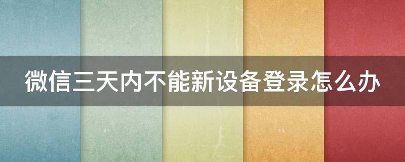 微信三天内不能新设备登录怎么办